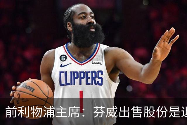 前利物浦主席：芬威出售股份是退出利物浦的开始，他们很负责任